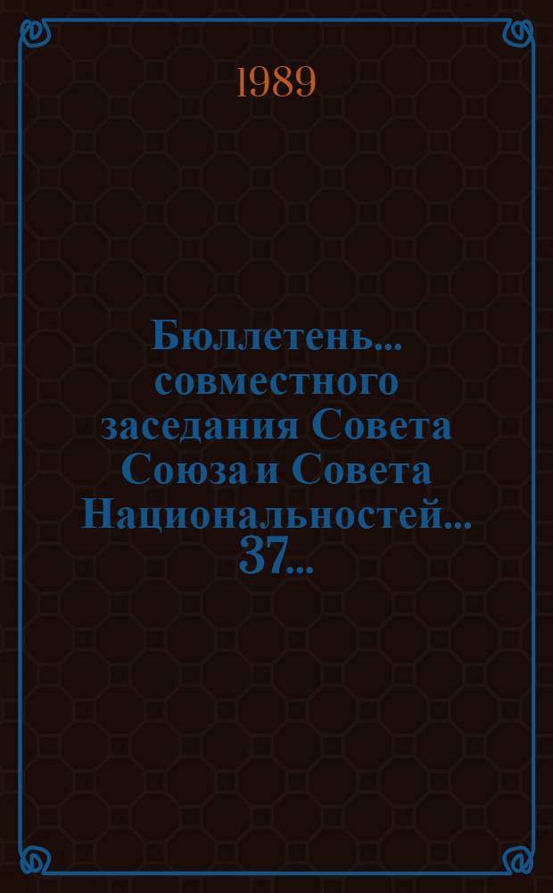 Бюллетень... совместного заседания Совета Союза и Совета Национальностей... ... 37 ... : 26 июля 1989 г.