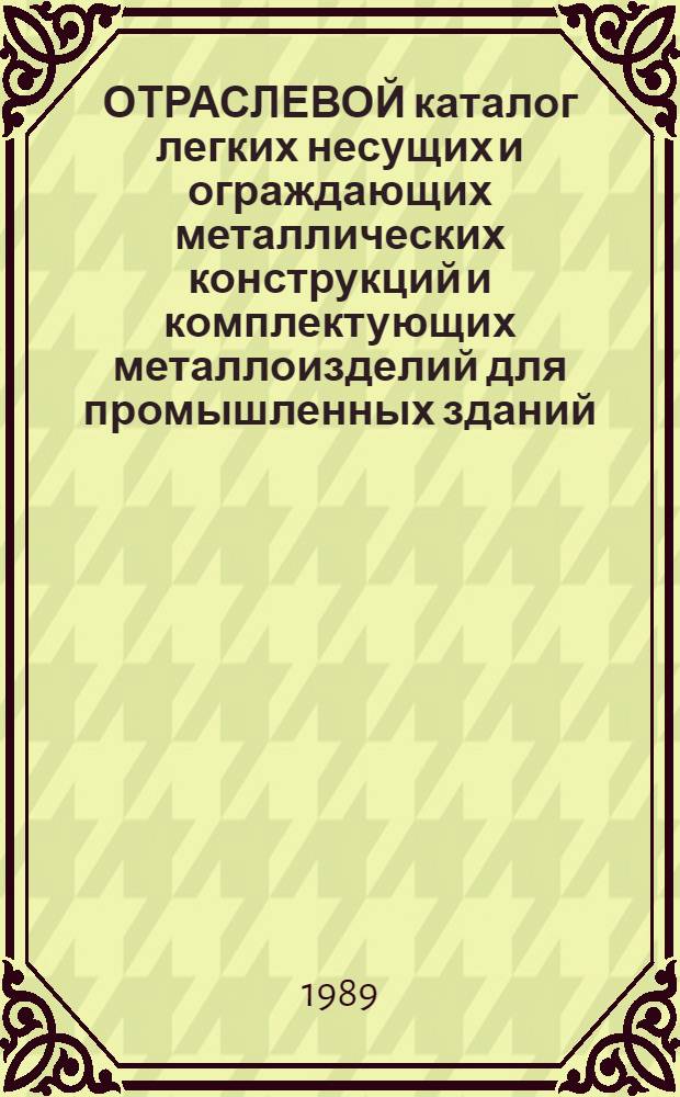 ОТРАСЛЕВОЙ каталог легких несущих и ограждающих металлических конструкций и комплектующих металлоизделий для промышленных зданий : [В 2 ч.]. Ч. 2
