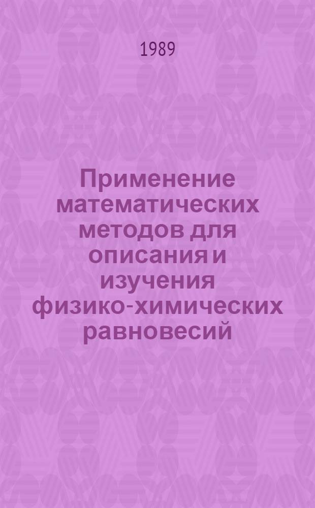 Применение математических методов для описания и изучения физико-химических равновесий : VI всесоюз. школа-семинар, г. Новосибирск, 30 янв. - 5 февр. 1989 г. : Тез. докл