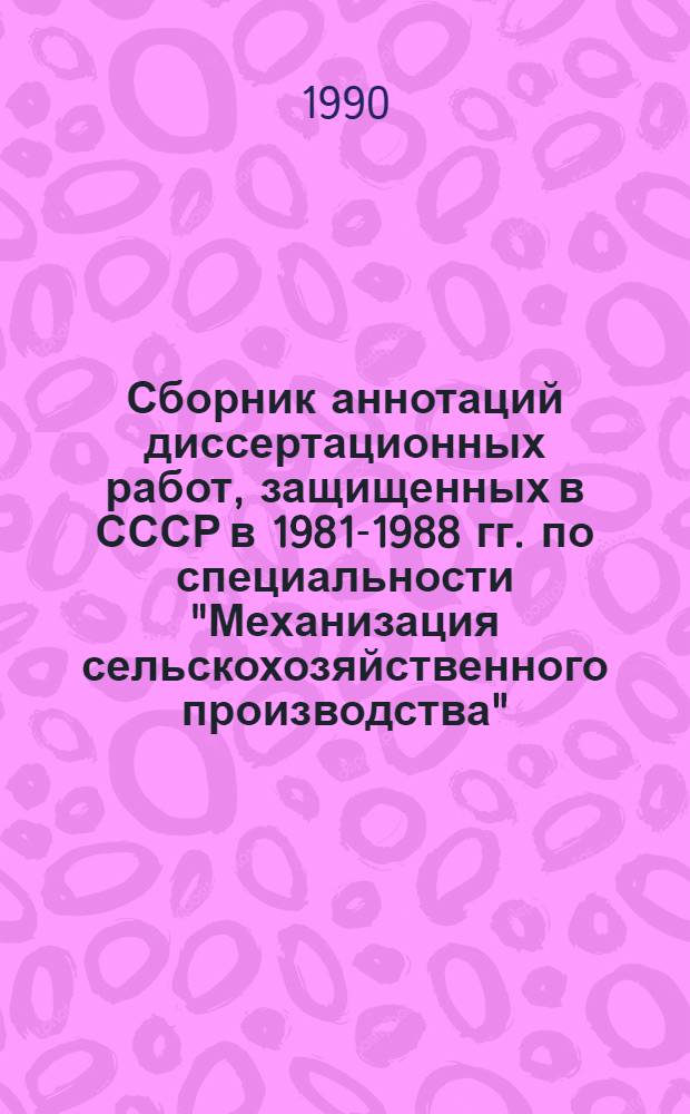 Сборник аннотаций диссертационных работ, защищенных в СССР в 1981-1988 гг. по специальности "Механизация сельскохозяйственного производства" : [В 9 вып.]. Вып. 7 : Селекция, сортоиспытания и семеноводство