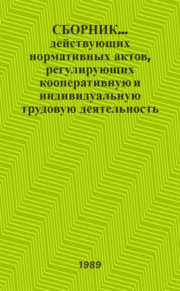 СБОРНИК... действующих нормативных актов, регулирующих кооперативную и индивидуальную трудовую деятельность : (По состоянию на 01.01.89)