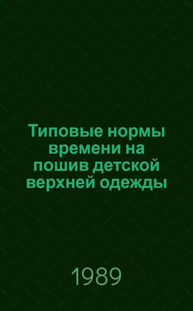 Типовые нормы времени на пошив детской верхней одежды (по неделимым операциям) : [Утв. М-вом быт. обслуж. населения РСФСР 19.10.88 В 4 ч.]. Ч. 1