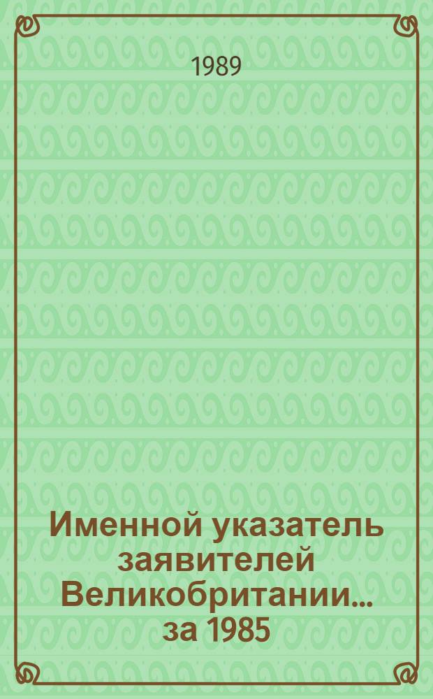 Именной указатель заявителей Великобритании. ... за 1985: [В 2 ч.]. Ч. 2 : К - Z