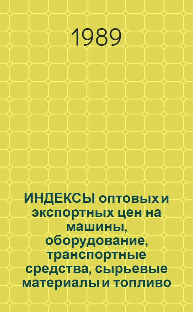 ИНДЕКСЫ оптовых и экспортных цен на машины, оборудование, транспортные средства, сырьевые материалы и топливо : Стат. справ. Вып. 2