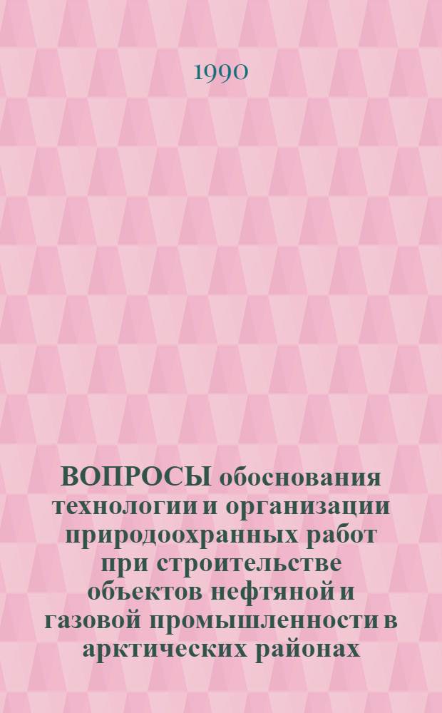 ВОПРОСЫ обоснования технологии и организации природоохранных работ при строительстве объектов нефтяной и газовой промышленности в арктических районах