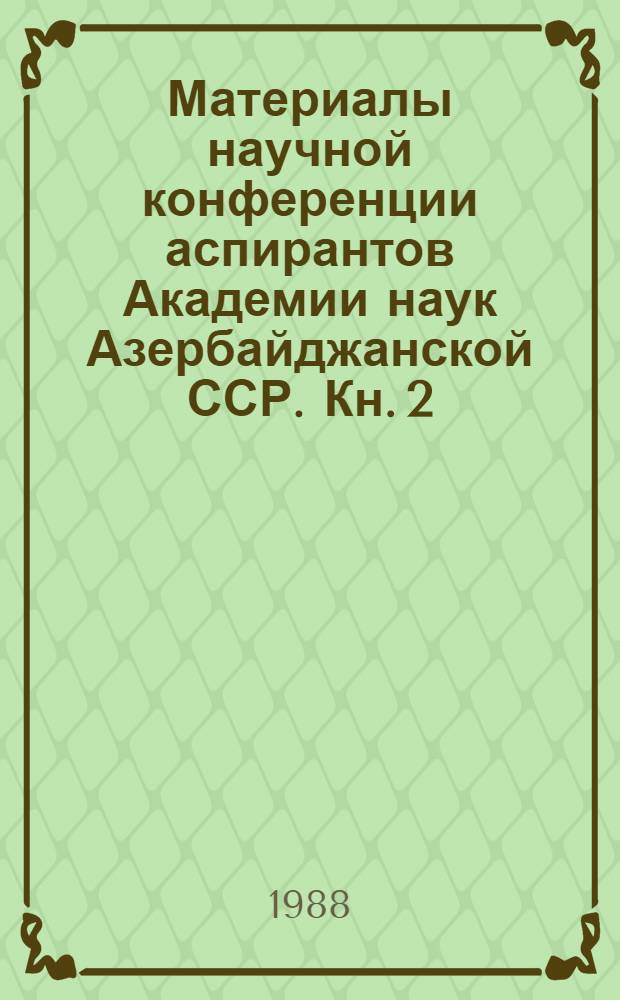 Материалы научной конференции аспирантов Академии наук Азербайджанской ССР. [Кн. 2] : Отделения биологических наук, истории, экономики, философии и права, литературы, языка и искусства