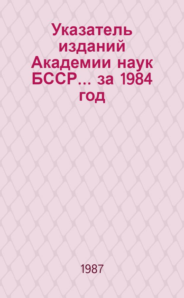 Указатель изданий Академии наук БССР... ... за 1984 год