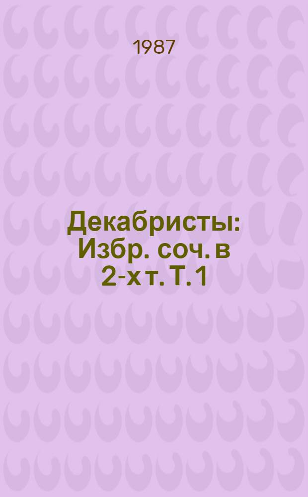 Декабристы : Избр. соч. в 2-х т. Т. 1
