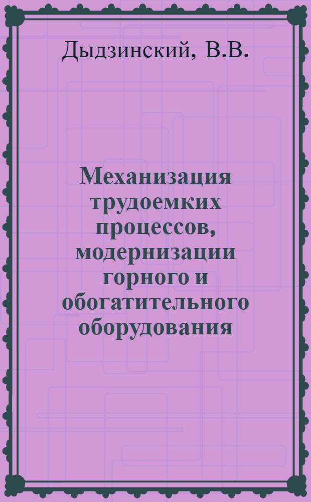 Механизация трудоемких процессов, модернизации горного и обогатительного оборудования, совершенствование его ремонта на ГОКах и рудниках Минчермета СССР : Учеб. пособие : Ч. 1