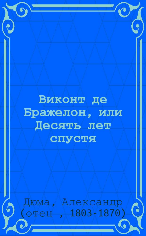 Виконт де Бражелон, или Десять лет спустя : Роман : Пер. с фр. : В 2 т.