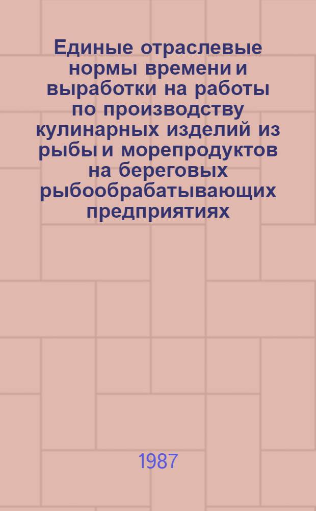 Единые отраслевые нормы времени и выработки на работы по производству кулинарных изделий из рыбы и морепродуктов на береговых рыбообрабатывающих предприятиях : [В 2 ч.] Утв. М-вом рыб. хоз-ва СССР 31.12.87 [Срок действия до IV кв. 1993 г.]. Ч. 2: Разделы 10-14