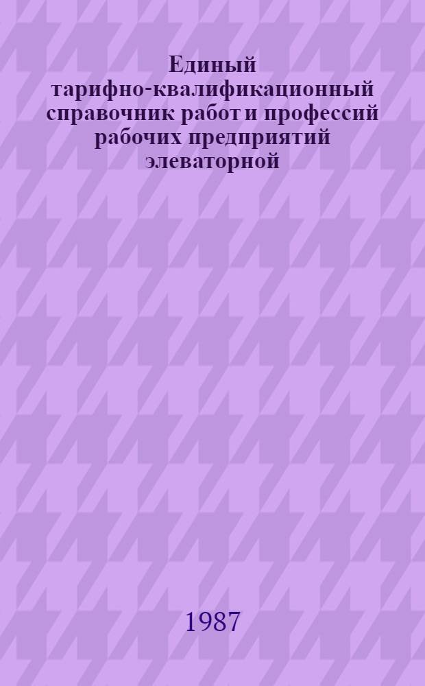 Единый тарифно-квалификационный справочник работ и профессий рабочих предприятий элеваторной, мукомольно-крупяной, хлебопекарной, макаронной и комбикормовой промышленности