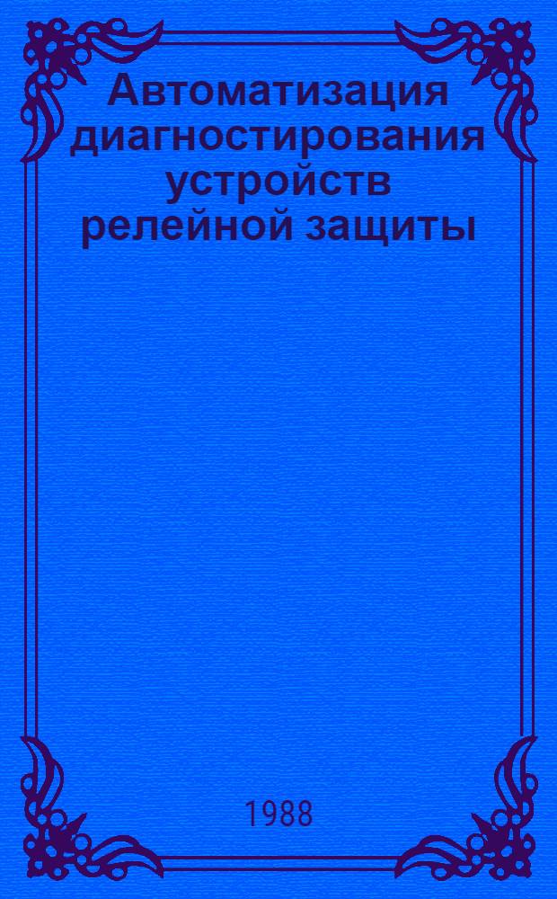Автоматизация диагностирования устройств релейной защиты : [Учеб. пособие В 3 ч.]. Ч. 1 : Принципы диагностирования