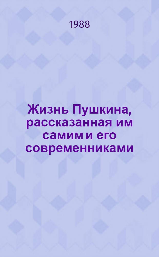 Жизнь Пушкина, рассказанная им самим и его современниками : Переписка. Воспоминания. Дневники В 2 т. Т. 1