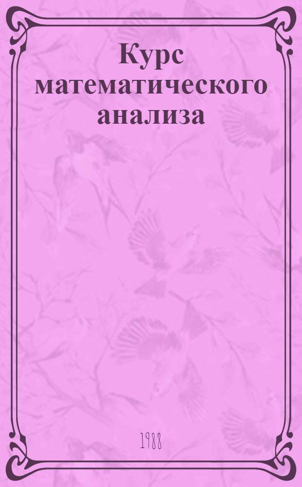 Курс математического анализа : В 3 т. [Учеб. для физ.-мат. и инж.-физ. спец. вузов]. Т. 1