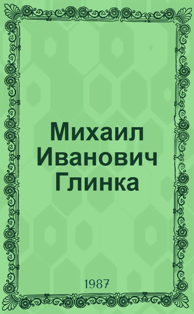 Михаил Иванович Глинка : [В 2 кн.]. Кн. 1