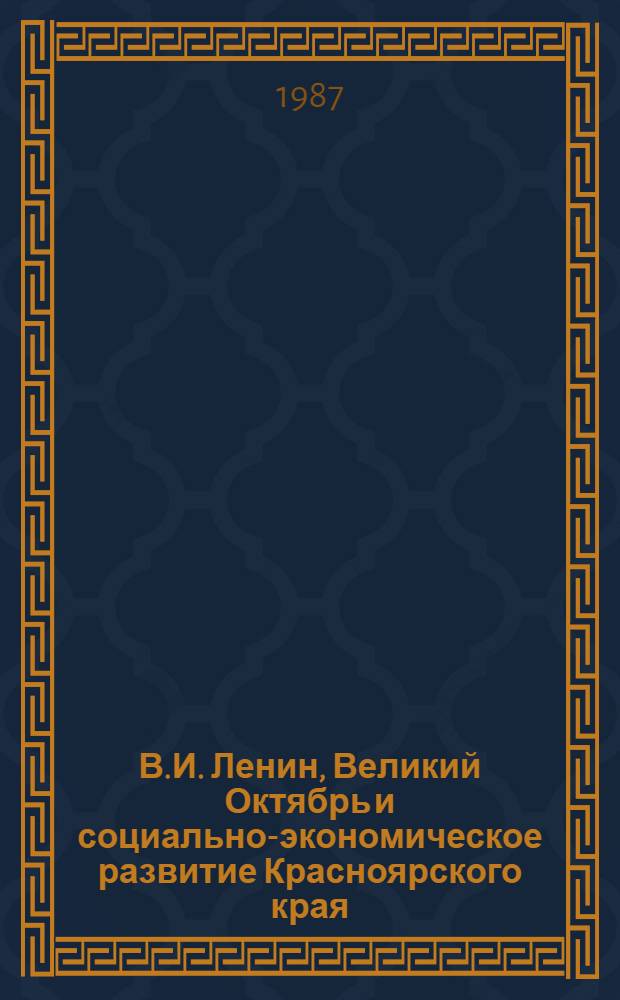 В.И. Ленин, Великий Октябрь и социально-экономическое развитие Красноярского края : Тез. докл. и сообщ. краев. науч.-практ. конф., посвящ. 70-летию Великой Окт. соц. революции, Красноярск, окт. 1987 г. Вып. 3