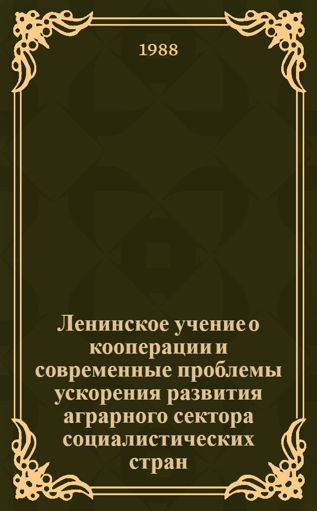 Ленинское учение о кооперации и современные проблемы ускорения развития аграрного сектора социалистических стран : (По материалам междунар. конф.) [В 2 ч.]. Ч. 2