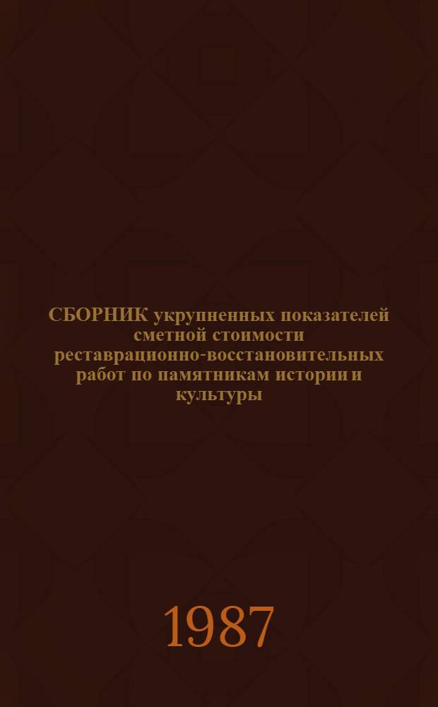 СБОРНИК укрупненных показателей сметной стоимости реставрационно-восстановительных работ по памятникам истории и культуры (СУПСС-87) : Утв. М-вом культуры СССР 04.05.87 : Срок введ. в действие с 01.05.87