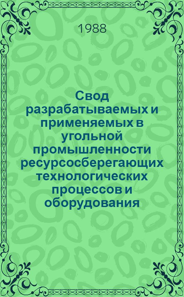 Свод разрабатываемых и применяемых в угольной промышленности ресурсосберегающих технологических процессов и оборудования : (Каталог). Ч. 1 : Добыча и переработка угля, шахтное строительство