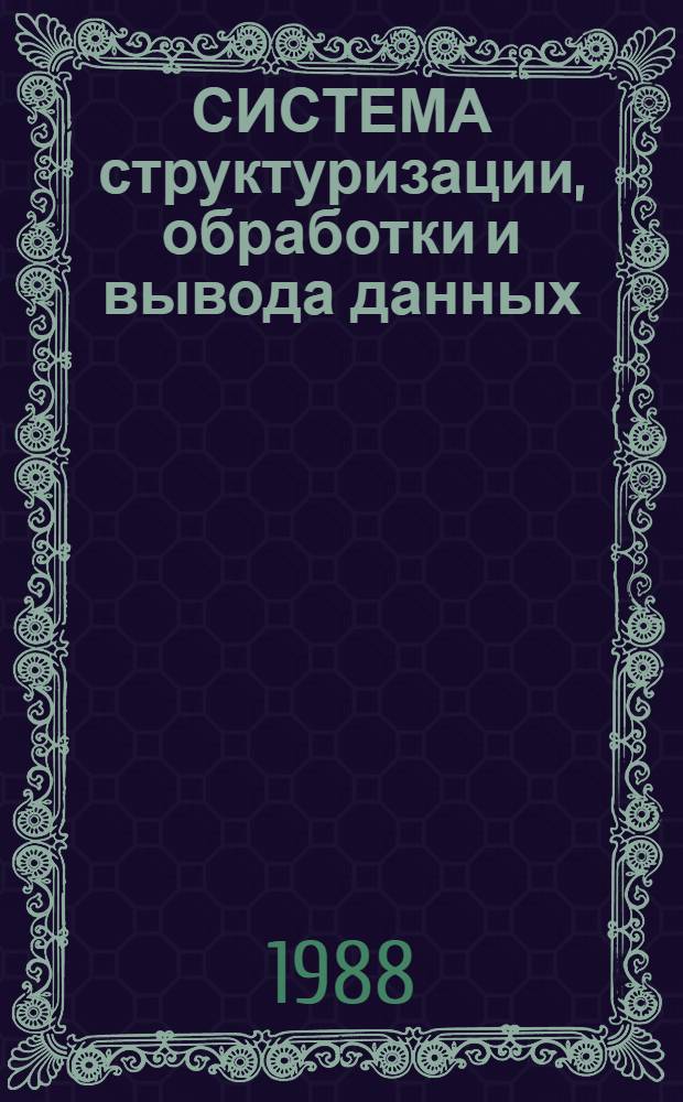 СИСТЕМА структуризации, обработки и вывода данных : Документация [В 2 кн.]. Ч. 1
