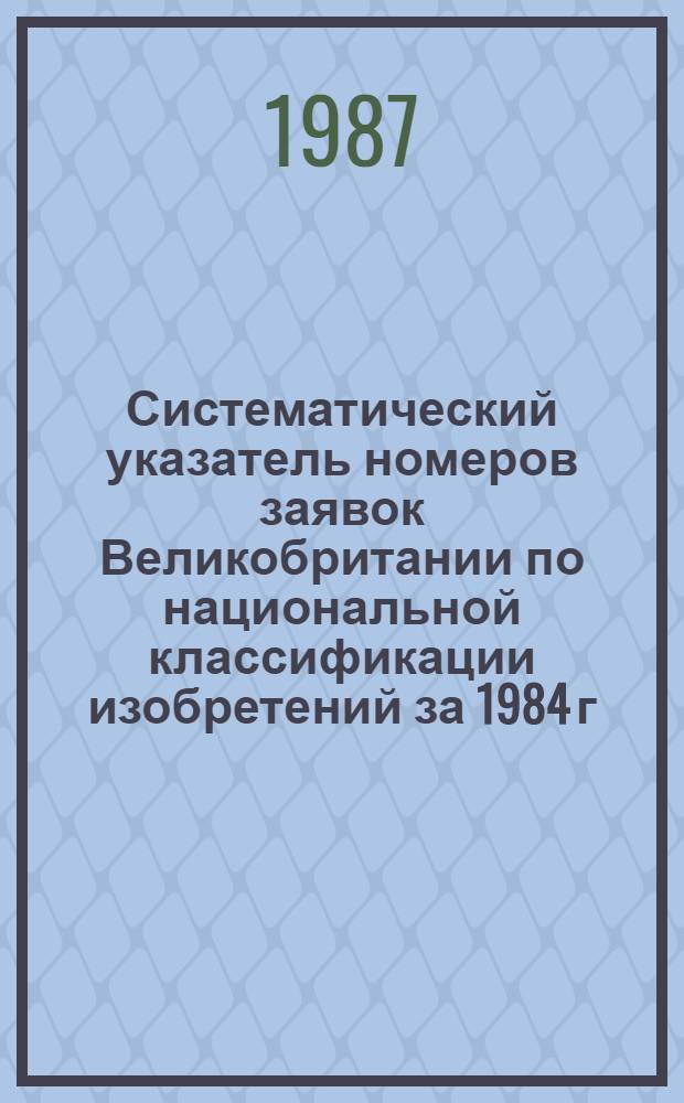 Систематический указатель номеров заявок Великобритании по национальной классификации изобретений за 1984 г. по 4 тематическим подписным группам. Группа 2. Разд. С : Химия, металлургия