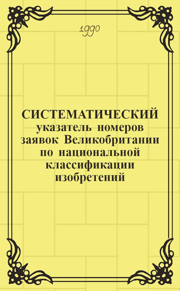 СИСТЕМАТИЧЕСКИЙ указатель номеров заявок Великобритании по национальной классификации изобретений ... по 4 тематическим подписным группам. ... за 1988 г. Группа 4. Разд. G, H : Приборы; электричество