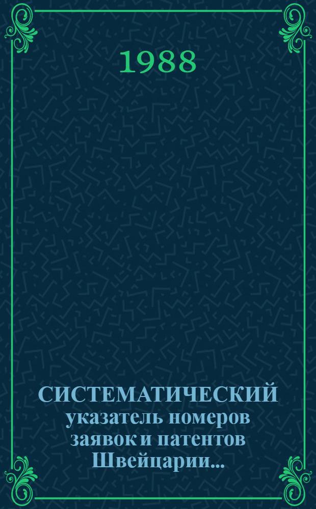СИСТЕМАТИЧЕСКИЙ указатель номеров заявок и патентов Швейцарии.. : Со ссылкой на реф. изд. "Изобрет. в СССР и за рубежом". ... за 1987 г.