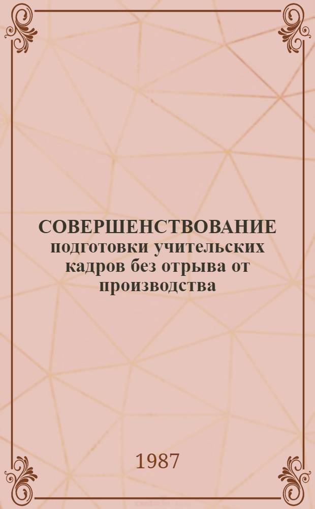 СОВЕРШЕНСТВОВАНИЕ подготовки учительских кадров без отрыва от производства : Тез. респ. науч.-метод. конф. Ч. 2