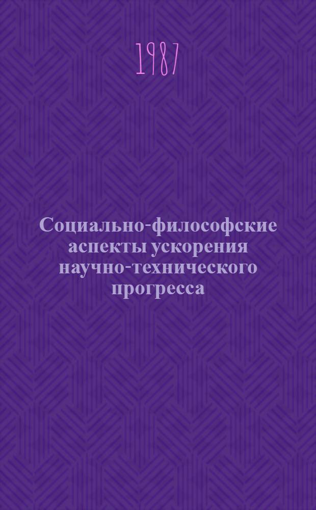 Социально-философские аспекты ускорения научно-технического прогресса : Тез. докл. участников регион. науч.-теорет. конф., дек. 1987 г. Ч. 1
