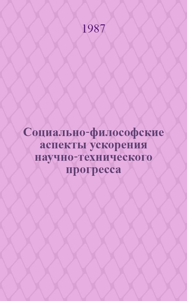 Социально-философские аспекты ускорения научно-технического прогресса : Тез. докл. участников регион. науч.-теорет. конф., дек. 1987 г. Ч. 2