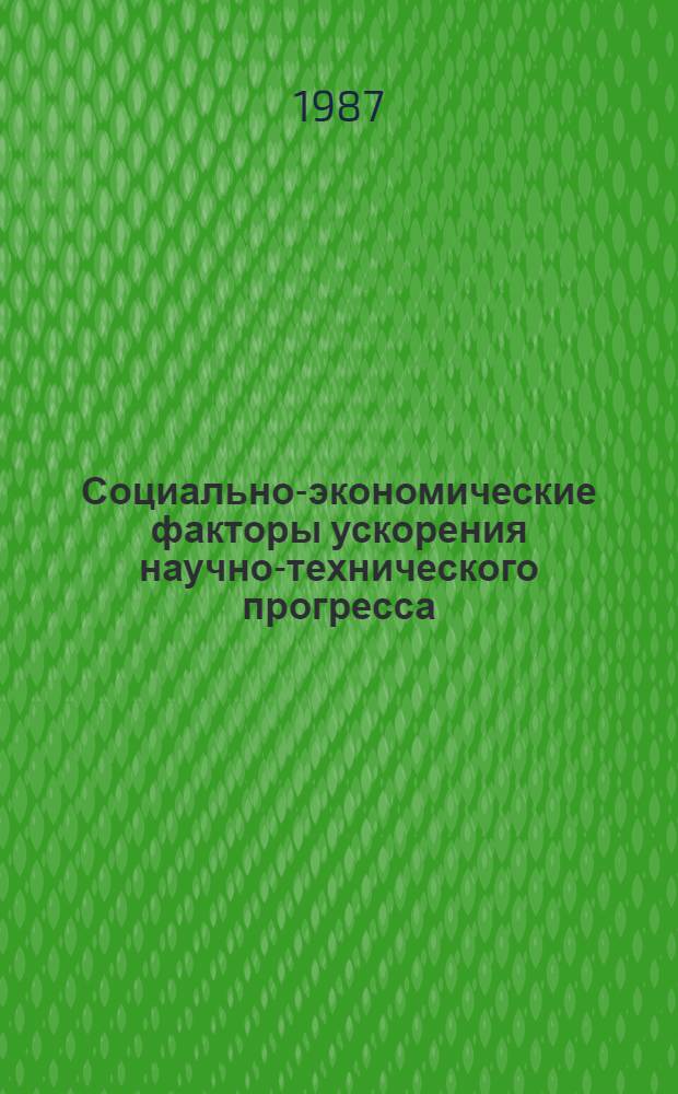 Социально-экономические факторы ускорения научно-технического прогресса : (Тез. Всесоюз. науч. конф. 15-16 дек. 1987 г.) [В 3 ч. Ч. 1