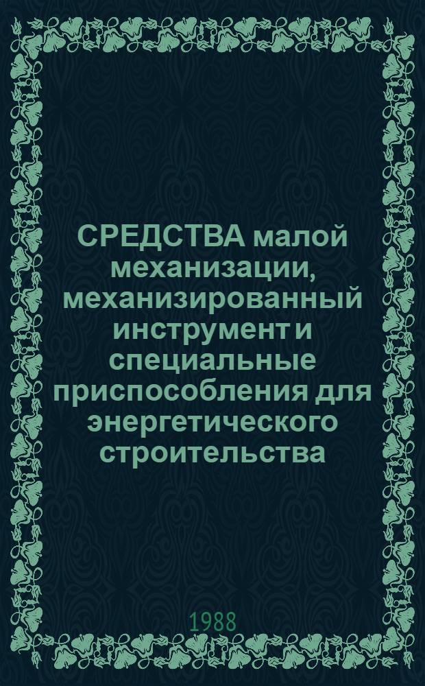 СРЕДСТВА малой механизации, механизированный инструмент и специальные приспособления для энергетического строительства : Отрасл. кат. на сер. выпускаемые оборуд. и изделия