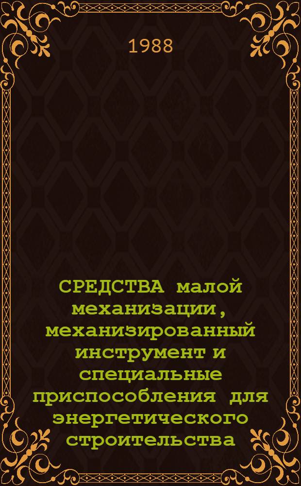 СРЕДСТВА малой механизации, механизированный инструмент и специальные приспособления для энергетического строительства : Отрасл. кат. на сер. выпускаемые оборуд. и изделия. Ч. 2