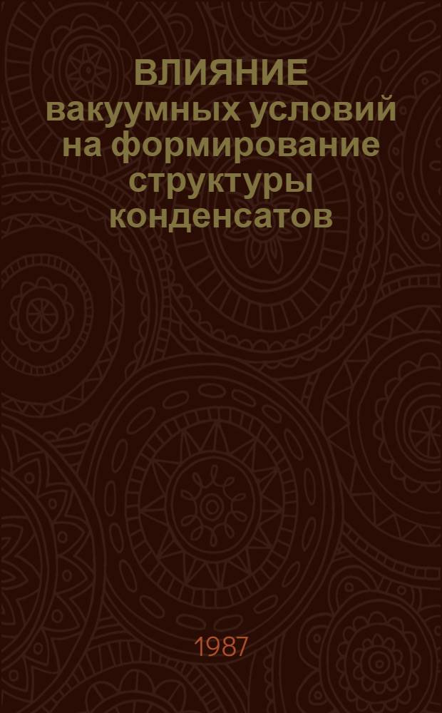ВЛИЯНИЕ вакуумных условий на формирование структуры конденсатов : Обзор по данным отеч. и зарубеж. печати за 1948-1985 гг