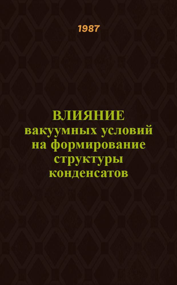 ВЛИЯНИЕ вакуумных условий на формирование структуры конденсатов : Обзор по данным отеч. и зарубеж. печати за 1948-1985 гг. 1 : Взаимодействие активных газов с металлическими пленками