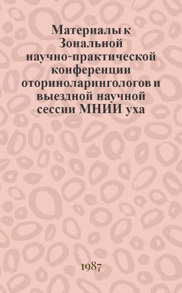Материалы к Зональной научно-практической конференции оториноларингологов и выездной научной сессии МНИИ уха, горла и носа, Иркутск, 24-25 сентября 1987 г : Тез. сообщ. Ч. 2