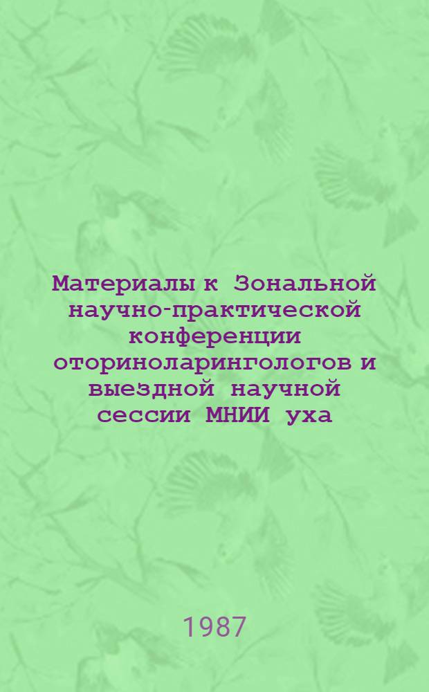 Материалы к Зональной научно-практической конференции оториноларингологов и выездной научной сессии МНИИ уха, горла и носа, Иркутск, 24-25 сентября 1987 г : Тез. сообщ. Ч. 1