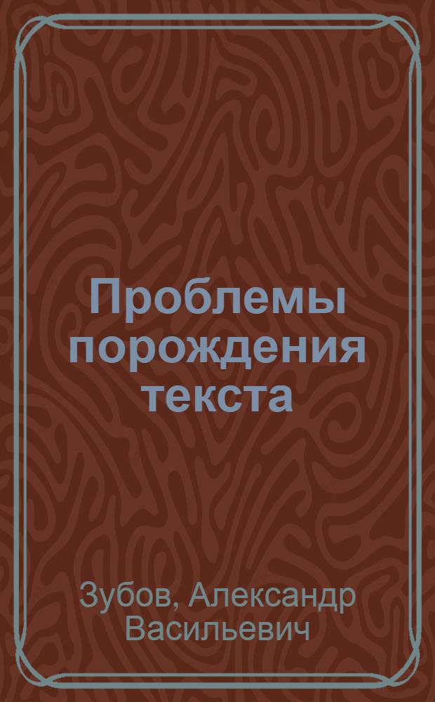 Проблемы порождения текста : Учеб. пособие по одноим. спецкурсу (для студентов 4-го курса)