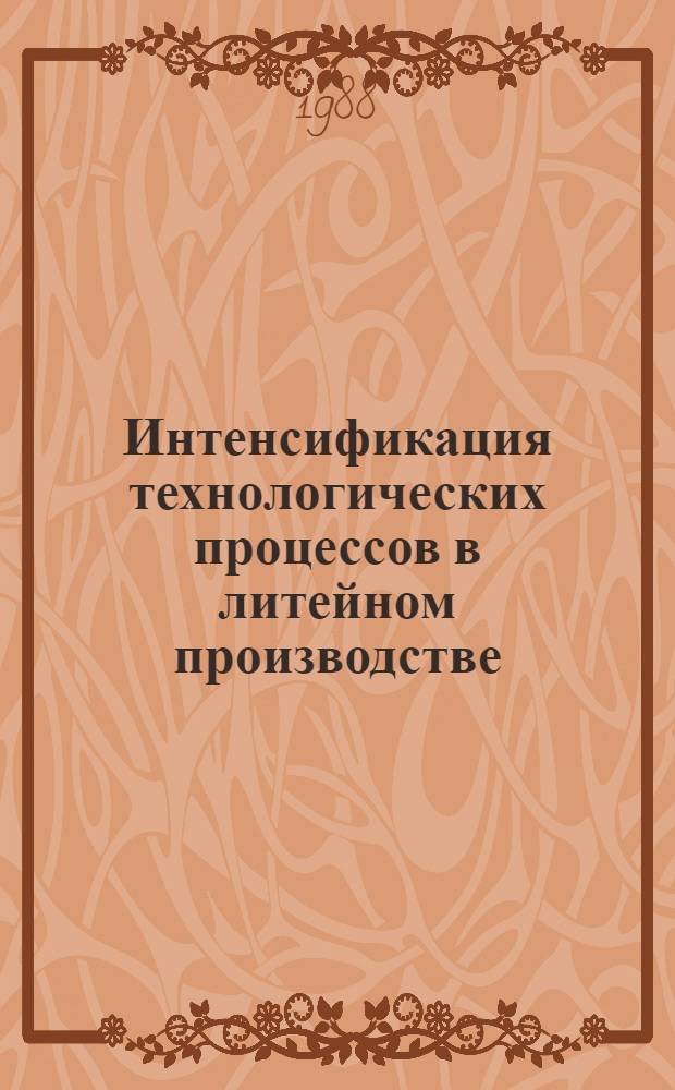 Интенсификация технологических процессов в литейном производстве : Сб. тез. докл. регион. науч.-техн. конф., июнь 1988 г. Ч. 1