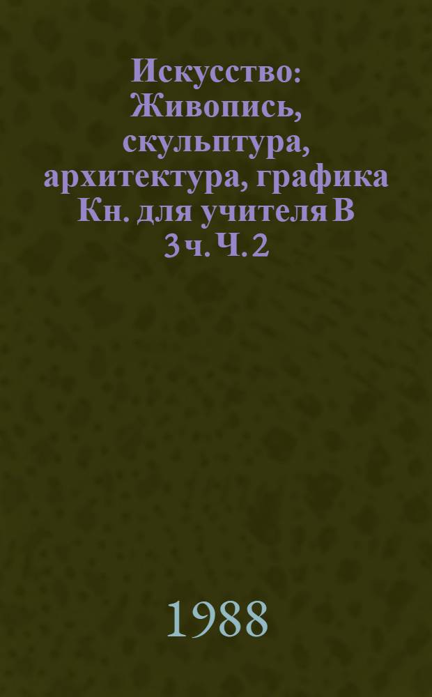Искусство : Живопись, скульптура, архитектура, графика Кн. для учителя В 3 ч. Ч. 2 : Искусство Западной Европы XVII-XX веков