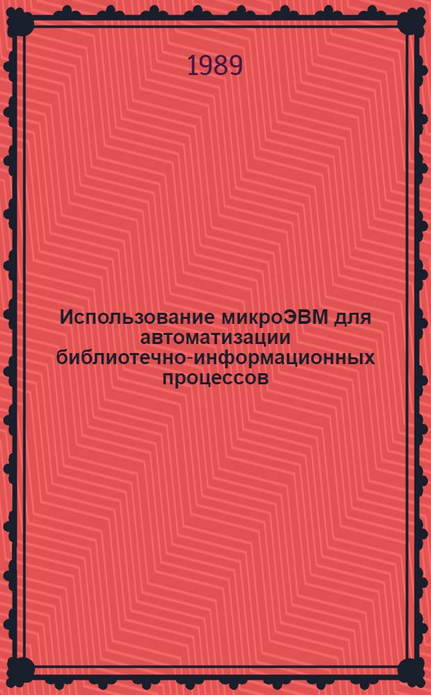 Использование микроЭВМ для автоматизации библиотечно-информационных процессов : (Метод. рекомендации). Вып. 2