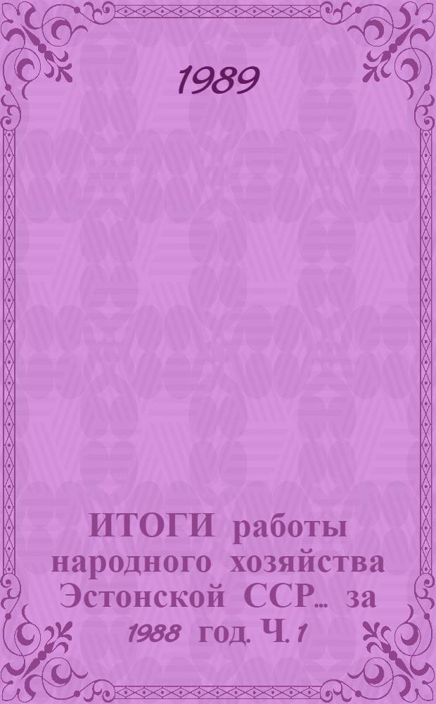 ИТОГИ работы народного хозяйства Эстонской ССР... ... за 1988 год. Ч. 1