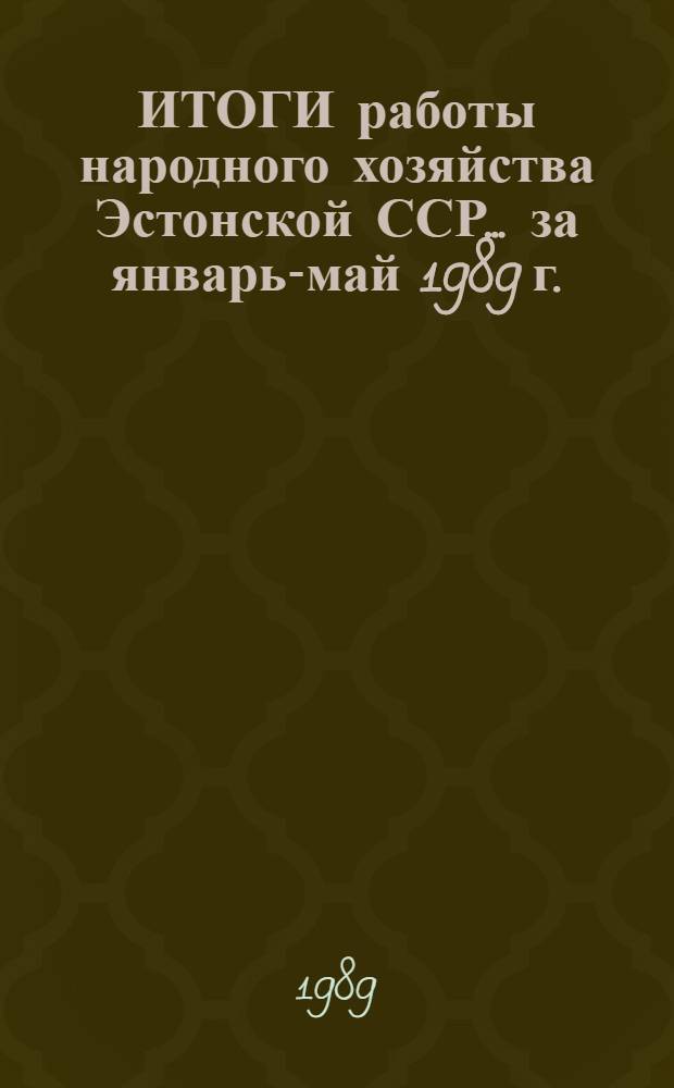 ИТОГИ работы народного хозяйства Эстонской ССР... ... за январь-май 1989 г.