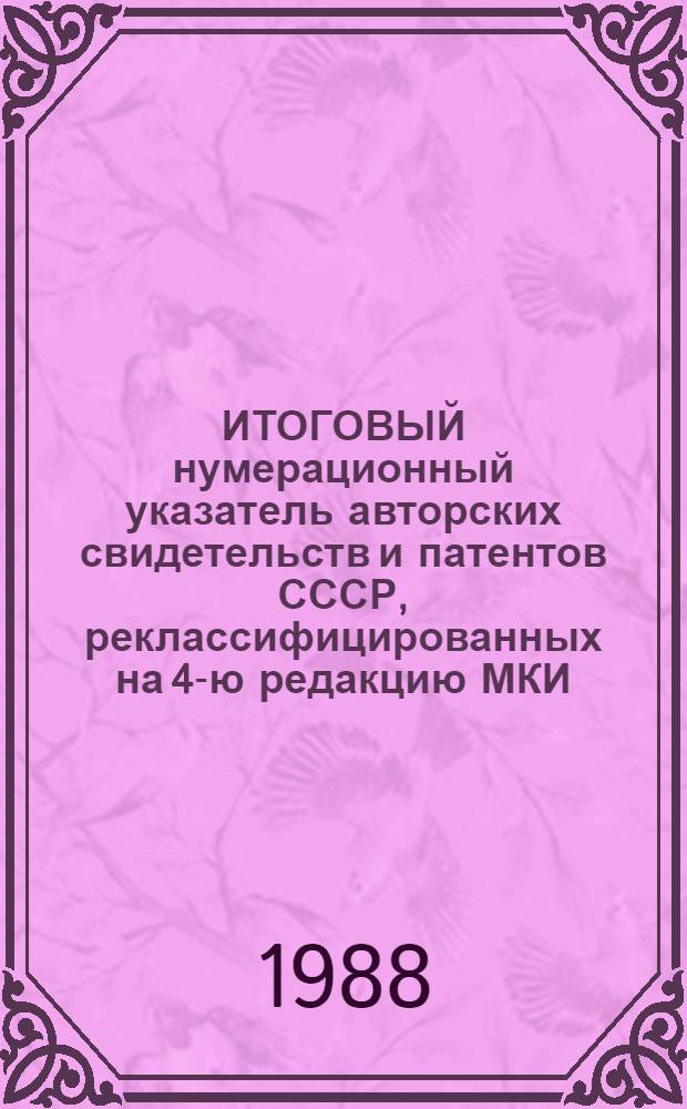ИТОГОВЫЙ нумерационный указатель авторских свидетельств и патентов СССР, реклассифицированных на 4-ю редакцию МКИ. Ч. 1 : С 1924 по 1970 гг.