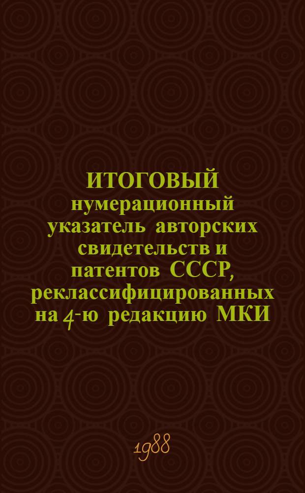 ИТОГОВЫЙ нумерационный указатель авторских свидетельств и патентов СССР, реклассифицированных на 4-ю редакцию МКИ. Ч. 3 : С 1981 по 1986 гг.