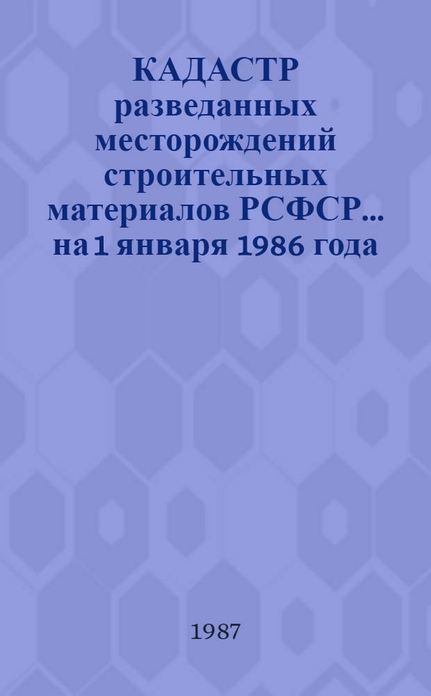 КАДАСТР разведанных месторождений строительных материалов РСФСР... ... на 1 января 1986 года. Вып. 5 : Волго-Вятский экономический район (Горьковская и Кировская области, Марийская, Мордовская и Чувашская АССР)