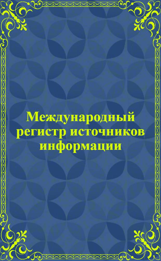 Международный регистр источников информации : [Перевод]. Т. Б