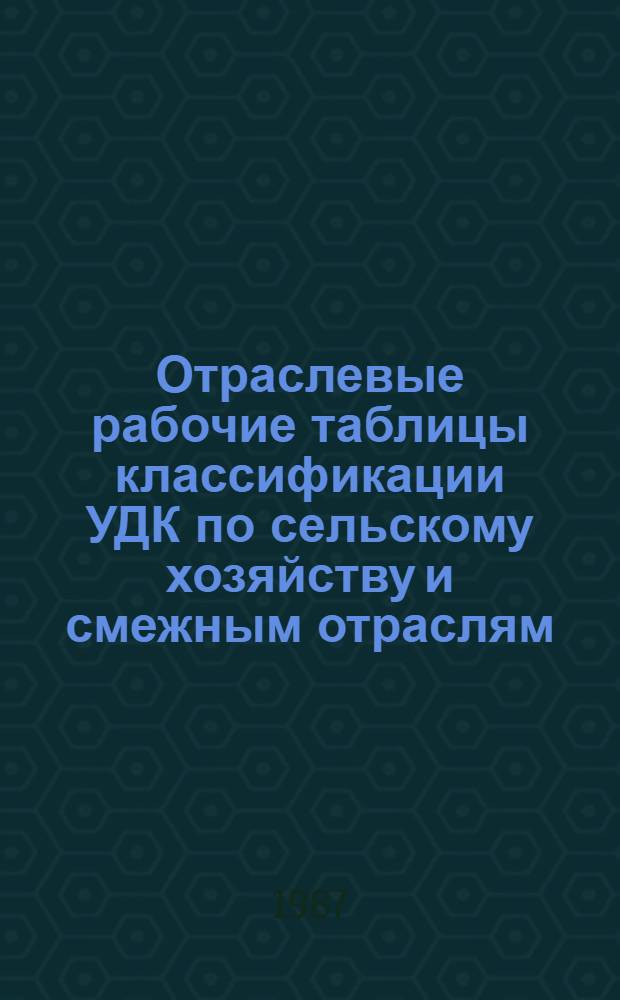 Отраслевые рабочие таблицы классификации УДК по сельскому хозяйству [и смежным отраслям : В 15 вып.