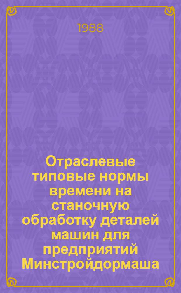 Отраслевые типовые нормы времени на станочную обработку деталей машин для предприятий Минстройдормаша : Утв. 25.12.87. Вып. 1 : Крышки, фланцы, шкивы
